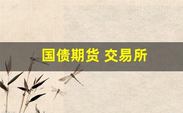 国债期货 交易所(国债期货是哪个交易所)_https://www.eamstsz.com_上交所_第1张